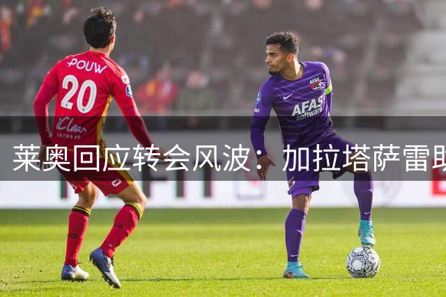 莱奥回应转会风波：加拉塔萨雷助我重返欧冠舞台
