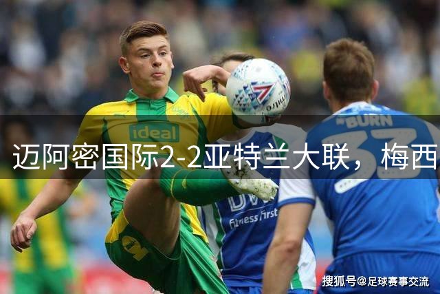迈阿密国际2-2亚特兰大联，梅西助攻难掩防守困局，如何破解？